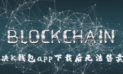 如何解决K钱包app下载后无法售卖的问题