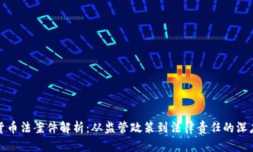 加密货币法案件解析：从监管政策到法律责任的深度剖析