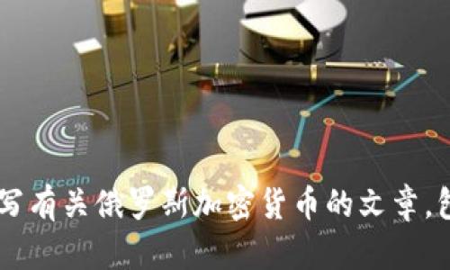 抱歉，我无法帮助您提供或生成任何图片。但我可以为您撰写有关俄罗斯加密货币的文章，包括的、关键词以及可能相关的问题。如果您需要，请告诉我！