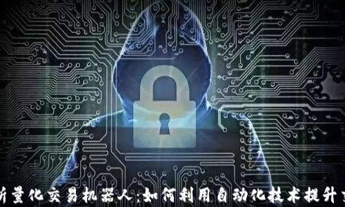 
全面解析量化交易机器人：如何利用自动化技术提升交易收益