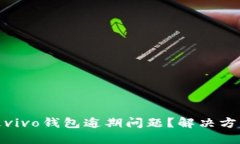 如何处理vivo钱包逾期问题？解决方案