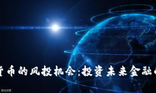 探索加密货币的风投机会：投资未来金融的全景分析