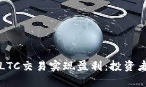 如何通过LTC交易实现盈利：投资者必读指南