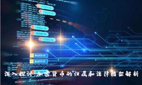 深入探讨：加密货币的归属和法律框架解析