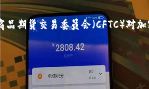 在科技迅速发展的今天，加密货币的崛起吸引了全球的关注。美国在这一领域的发展尤为引人注目，其中美国商品期货交易委员会（CFTC）对加密货币市场的监管备受关注。本文将围绕“美国加密货币CFTC的监管现状与未来展望”这一主题进行深入探讨。


美国加密货币CFTC的监管现状与未来展望