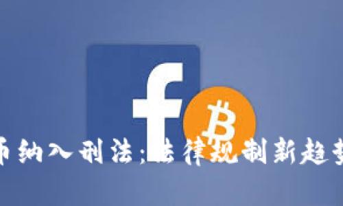 加密货币纳入刑法：法律规制新趋势与挑战