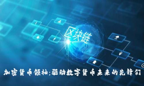 加密货币领袖：驱动数字货币未来的先锋们