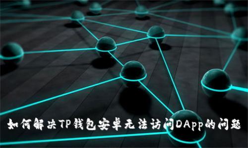 如何解决TP钱包安卓无法访问DApp的问题
