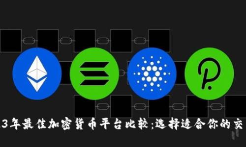 2023年最佳加密货币平台比较：选择适合你的交易所