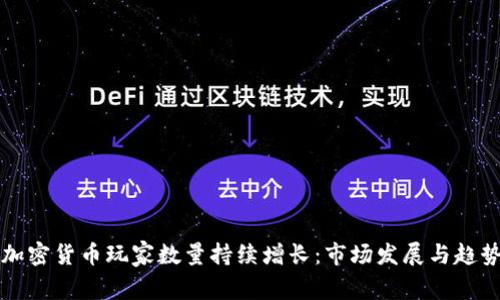 全球加密货币玩家数量持续增长：市场发展与趋势分析