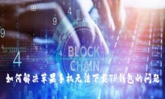 如何解决苹果手机无法下载TP钱包的问