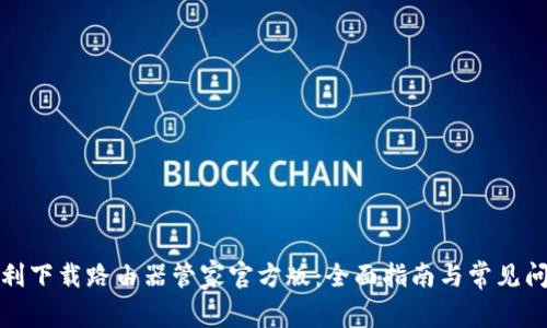 如何顺利下载路由器管家官方版：全面指南与常见问题解答