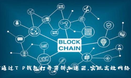 如何通过T P钱包打开薄饼加速器，实现高效网络体验