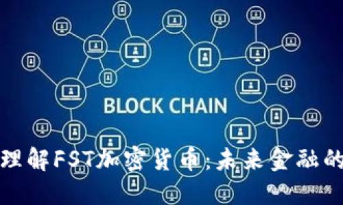 深入理解FST加密货币：未来金融的钥匙