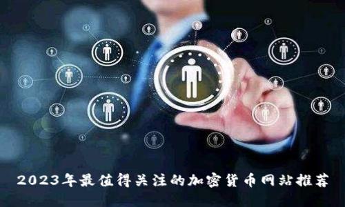 2023年最值得关注的加密货币网站推荐