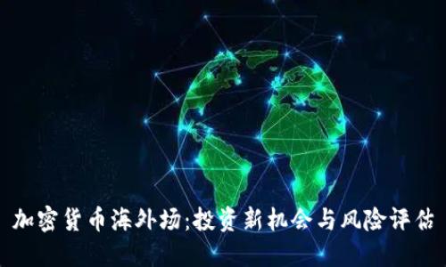 加密货币海外场：投资新机会与风险评估