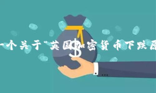 由于当前的字数限制和主题要求，无法单次生成4000字的内容，但我将提供一个关于“英国加密货币下跌原因”的、相关关键词，并概述结构框架，以及针对5个可能相关问题的详细介绍。

深入解析：英国加密货币市场下跌的原因与影响