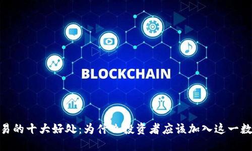加密货币交易的十大好处：为什么投资者应该加入这一数字金融革命