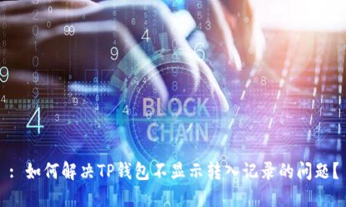 : 如何解决TP钱包不显示转入记录的问题？