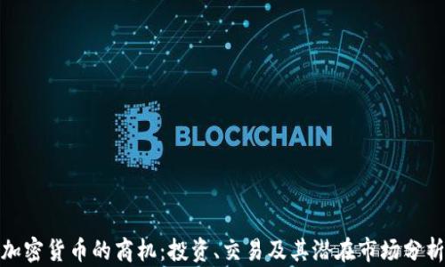 
加密货币的商机：投资、交易及其潜在市场分析