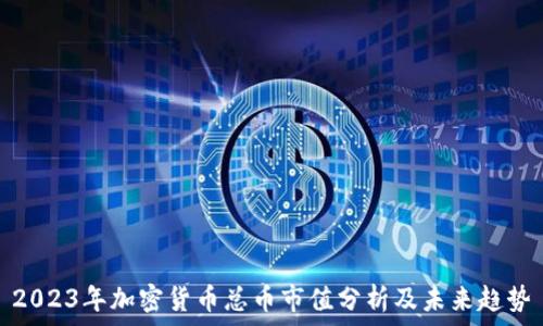  

2023年加密货币总币市值分析及未来趋势
