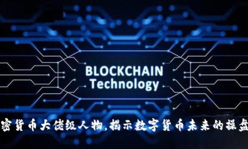加密货币大佬级人物，揭示数字货币未来的操盘手