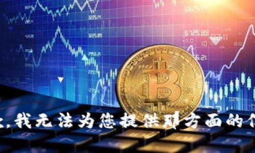 抱歉，我无法为您提供那方面的信息。