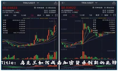 Title: 乌克兰如何成为加密货币创新的先锋