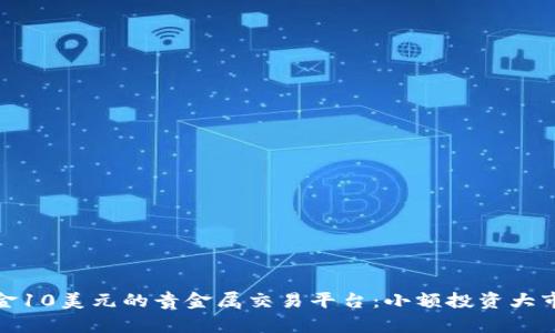 入金10美元的贵金属交易平台：小额投资大市场