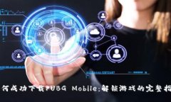 如何成功下载PUBG Mobile：解锁游戏的完