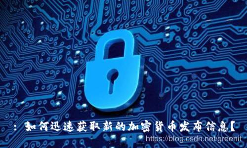 : 如何迅速获取新的加密货币发布信息？