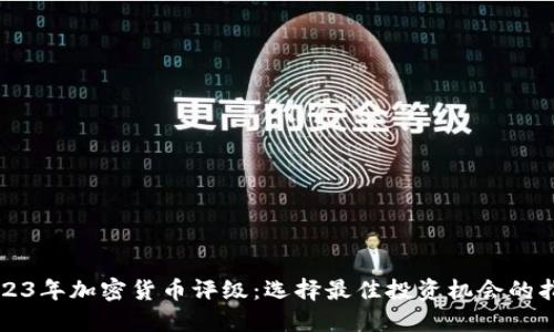 2023年加密货币评级：选择最佳投资机会的指南