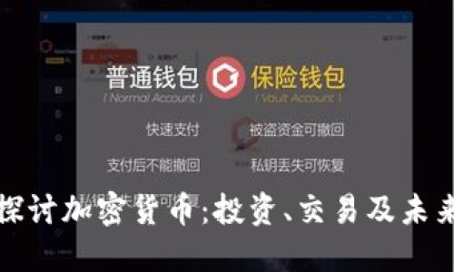 深入探讨加密货币：投资、交易及未来趋势