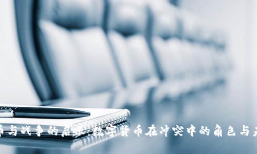 加密货币与战争的启示：数字货币在冲突中的角色与未来趋势