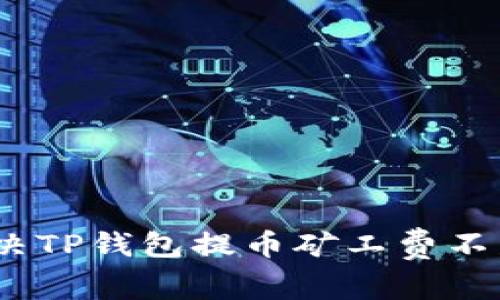 : 如何解决TP钱包提币矿工费不足的问题？