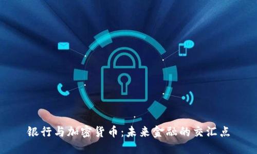 银行与加密货币：未来金融的交汇点