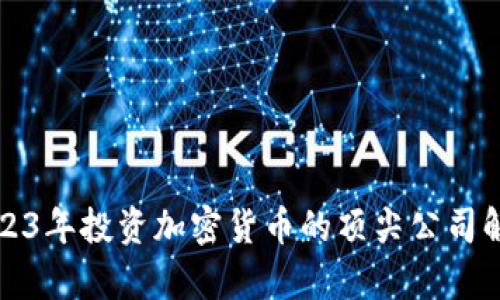 2023年投资加密货币的顶尖公司解析