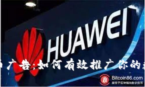 加密货币广告：如何有效推广你的数字资产