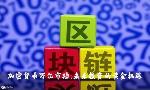 加密货币万亿市场：未来投资的黄金机遇