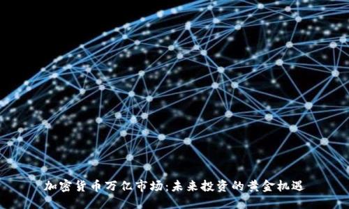 加密货币万亿市场：未来投资的黄金机遇