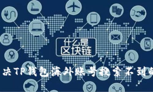 如何解决TP钱包海外账号搜索不到的问题？