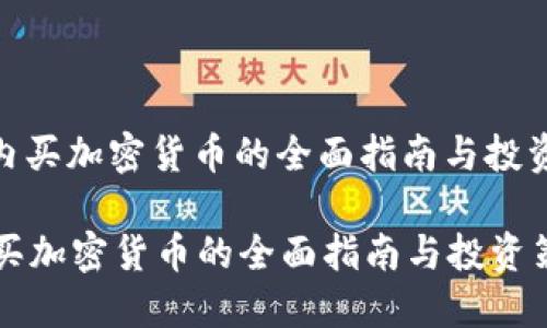 : 国内买加密货币的全面指南与投资策略

国内买加密货币的全面指南与投资策略