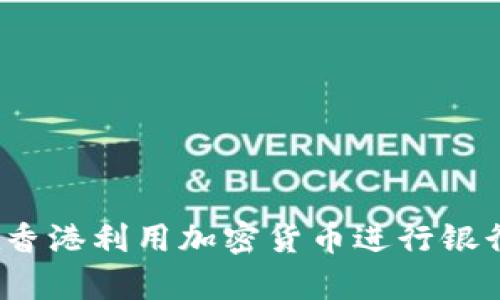 如何在香港利用加密货币进行银行存款？