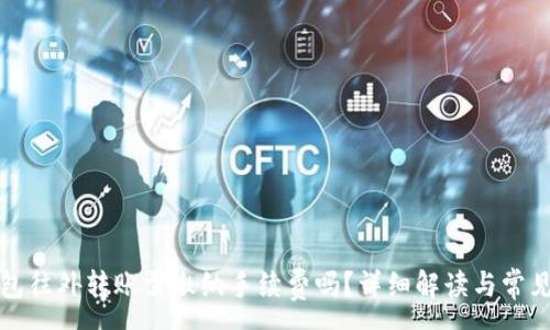 :
TP钱包往外转账需缴纳手续费吗？详细解读与常见问题