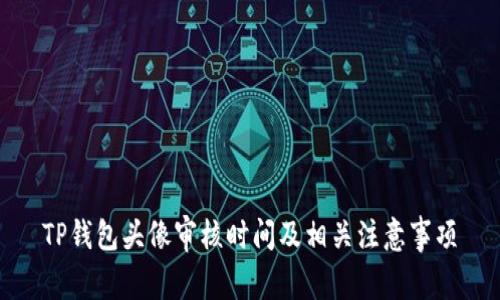 TP钱包头像审核时间及相关注意事项