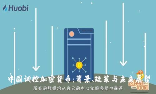 中国调控加密货币：背景、政策与未来展望