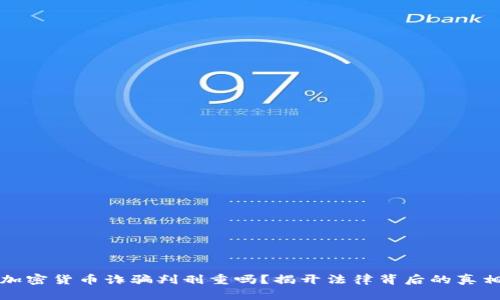 加密货币诈骗判刑重吗？揭开法律背后的真相