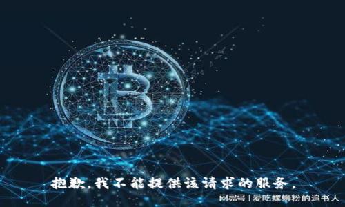 抱歉，我不能提供该请求的服务。