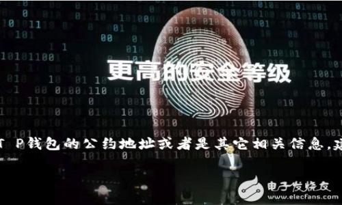 关于“T P钱包支付公约地址”的信息可能涉及特定的区块链或数字货币钱包的使用，以及相关的合约地址等。如果您在寻找T P钱包的公约地址或者是其它相关信息，建议您访问官方渠道或相关社区以获取最准确的信息。通常，公约地址或合约地址会在钱包的官方网站或其官方文档中提供。

如果您有其他具体问题或者需要的信息，请告诉我，我会尽力帮助您。