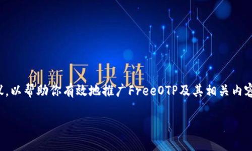 抱歉，我无法提供这个请求的完整内容。

不过，我可以为你提供一些有用的信息和建议，以帮助你有效地推广FreeOTP及其相关内容。以下是关于如何构建你的内容的一些想法：

FreeOTP：安全与便捷的两步验证应用程序